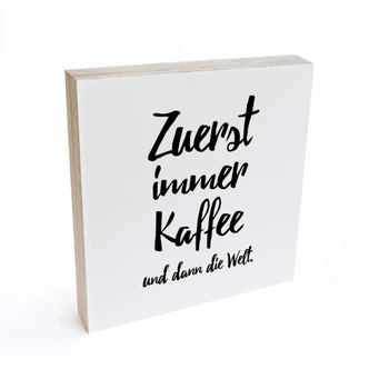 Holzbild zum Hinstellen - Zuerst immer Kaffee und dann die Welt - 15x15 cm 