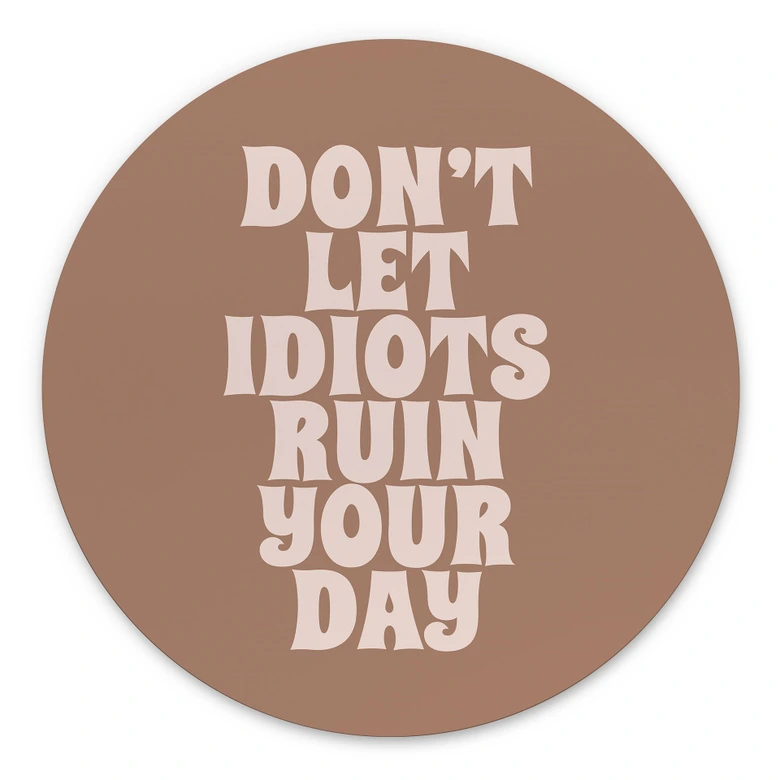 Wandbild Don't let idiots ruin your day - Prints by Ayleen - Alu-Dibond Rund 