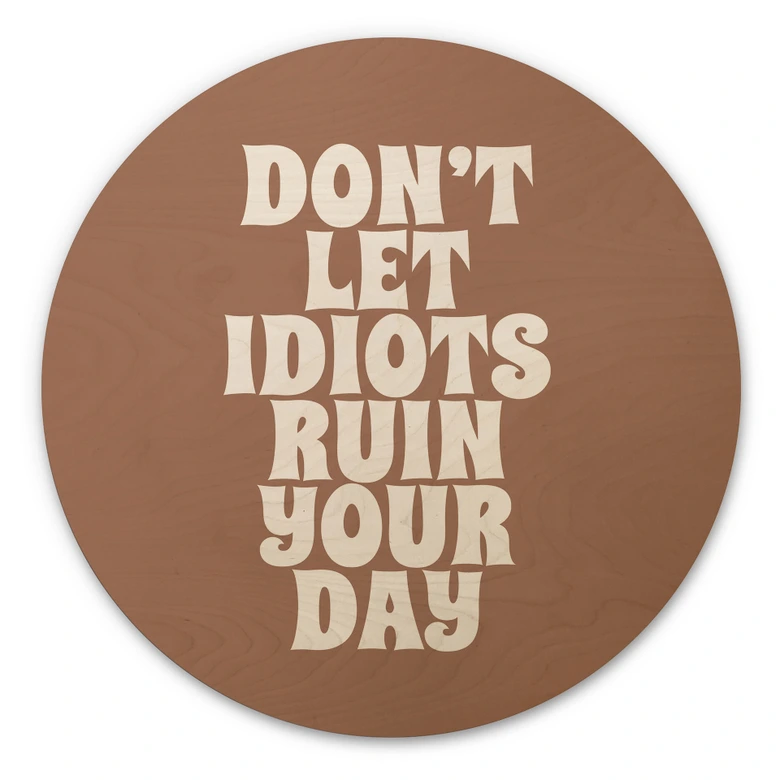 Holzbild Don't let idiots ruin your day - Prints by Ayleen - Rund 